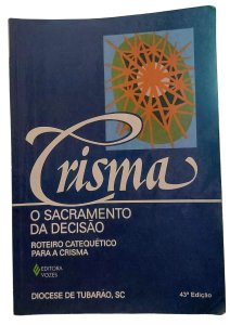 Crisma, O Sacramento da Decisão. Roteiro Catequético para a Crisma, Diocese de Tubarão