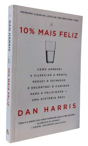 10% Mais Feliz. Como Aprendi a Silenciar a Mente, Reduzi o Estresse e Encontrei o Caminho para a Felicidade - Uma História Real, Dan Harris